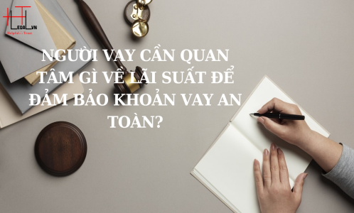 LÃI SUẤT, PHÍ CHO VAY LÀ GÌ? KHI VAY NGƯỜI VAY CẦN QUAN TÂM GÌ VỀ LÃI SUẤT ĐỂ ĐẢM BẢO KHOẢN VAY AN TOÀN? (CÔNG TY LUẬT UY TÍN TẠI TP HỒ CHÍ MINH, VIỆT NAM)